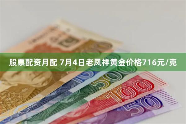 股票配资月配 7月4日老凤祥黄金价格716元/克