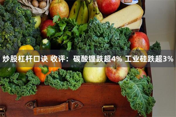 炒股杠杆口诀 收评：碳酸锂跌超4% 工业硅跌超3%