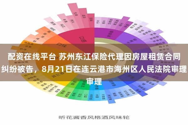 配资在线平台 苏州东江保险代理因房屋租赁合同纠纷被告，8月21日在连云港市海州区人民法院审理