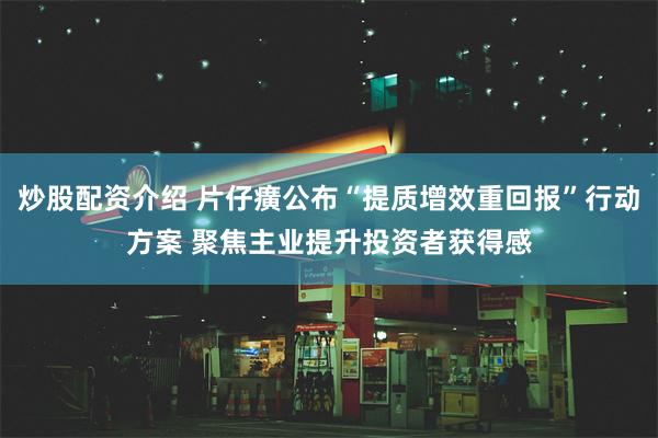 炒股配资介绍 片仔癀公布“提质增效重回报”行动方案 聚焦主业提升投资者获得感