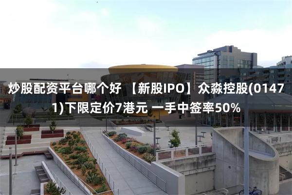 炒股配资平台哪个好 【新股IPO】众淼控股(01471)下限定价7港元 一手中签率50%