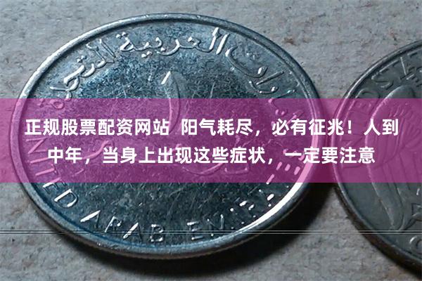 正规股票配资网站  阳气耗尽，必有征兆！人到中年，当身上出现这些症状，一定要注意