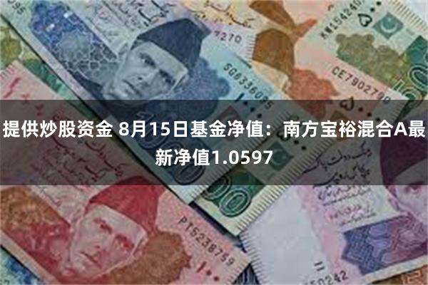 提供炒股资金 8月15日基金净值：南方宝裕混合A最新净值1.0597