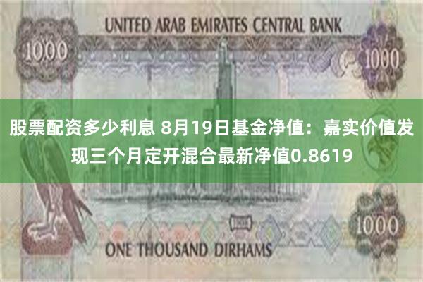 股票配资多少利息 8月19日基金净值：嘉实价值发现三个月定开