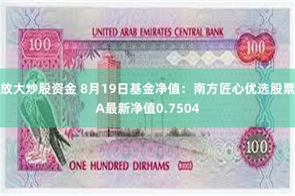 放大炒股资金 8月19日基金净值：南方匠心优选股票A最新净值