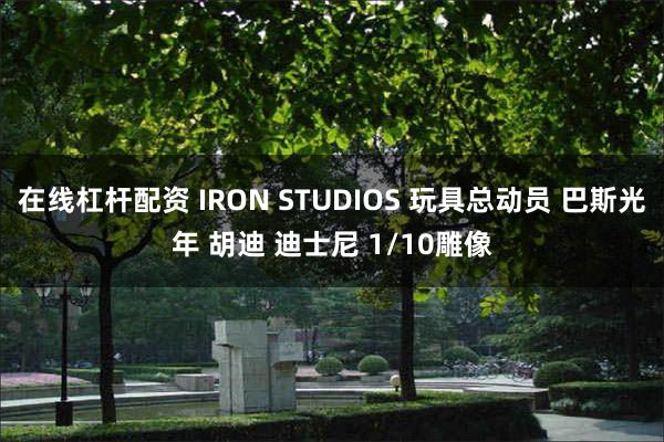 在线杠杆配资 IRON STUDIOS 玩具总动员 巴斯光年