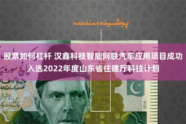 股票如何杠杆 汉鑫科技智能网联汽车应用项目成功入选2022年