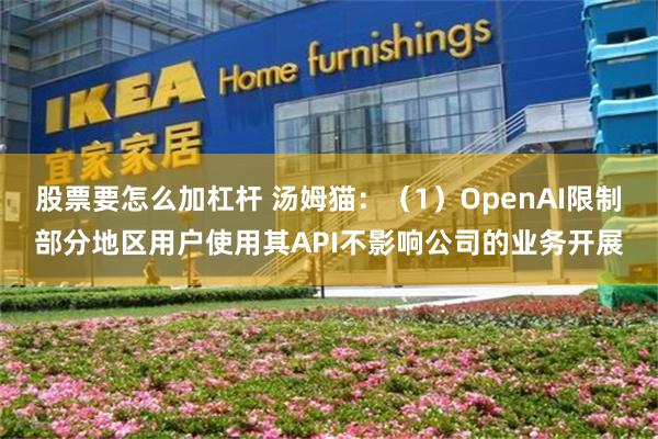 股票要怎么加杠杆 汤姆猫：（1）OpenAI限制部分地区用户