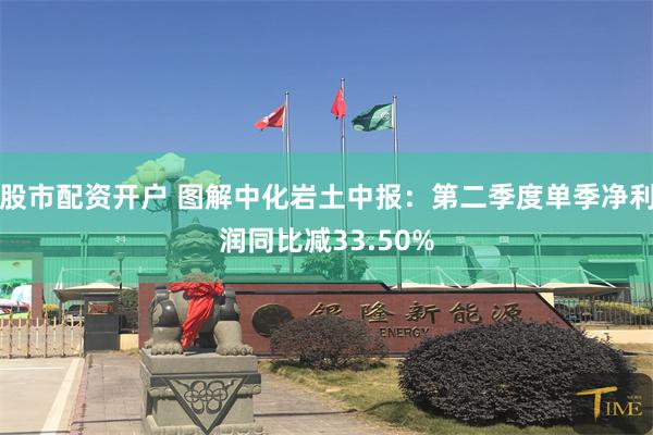 股市配资开户 图解中化岩土中报：第二季度单季净利润同比减33