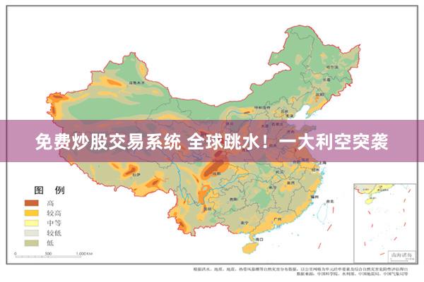 免费炒股交易系统 全球跳水！一大利空突袭