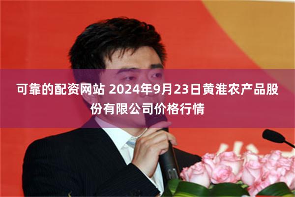 可靠的配资网站 2024年9月23日黄淮农产品股份有限公司价