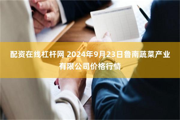 配资在线杠杆网 2024年9月23日鲁南蔬菜产业有限公司价格