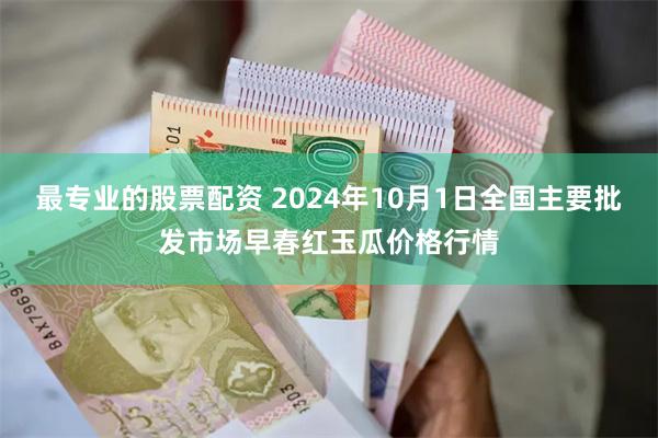 最专业的股票配资 2024年10月1日全国主要批发市场早春红