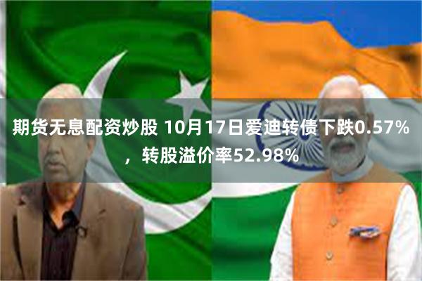 期货无息配资炒股 10月17日爱迪转债下跌0.57%，转股溢