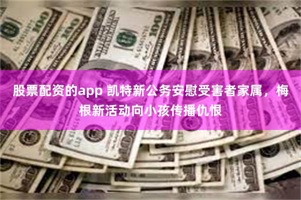 股票配资的app 凯特新公务安慰受害者家属，梅根新活动向小孩