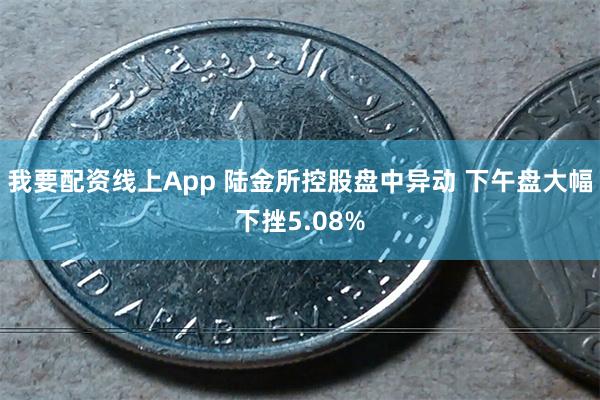 我要配资线上App 陆金所控股盘中异动 下午盘大幅下挫5.0