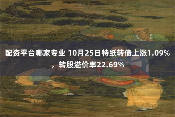 配资平台哪家专业 10月25日特纸转债上涨1.09%，转股溢