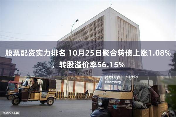 股票配资实力排名 10月25日聚合转债上涨1.08%，转股溢