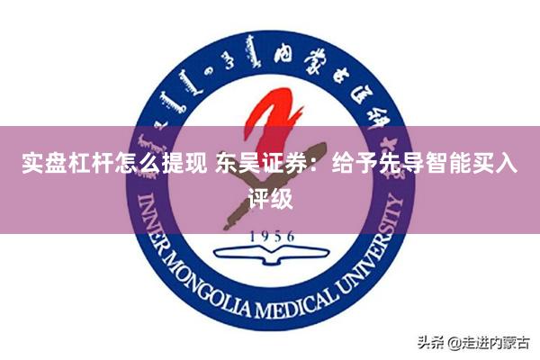 实盘杠杆怎么提现 东吴证券：给予先导智能买入评级