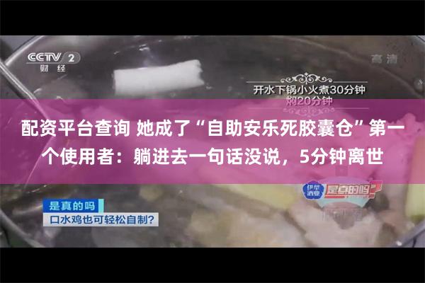 配资平台查询 她成了“自助安乐死胶囊仓”第一个使用者：躺进去