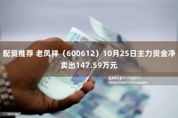 配资推荐 老凤祥（600612）10月25日主力资金净卖出1