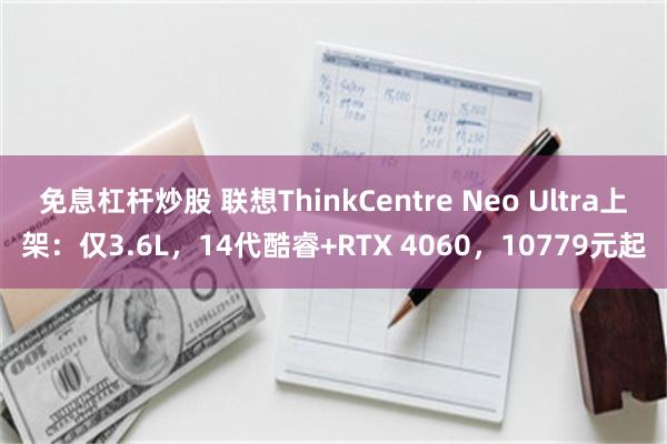 免息杠杆炒股 联想ThinkCentre Neo Ultra