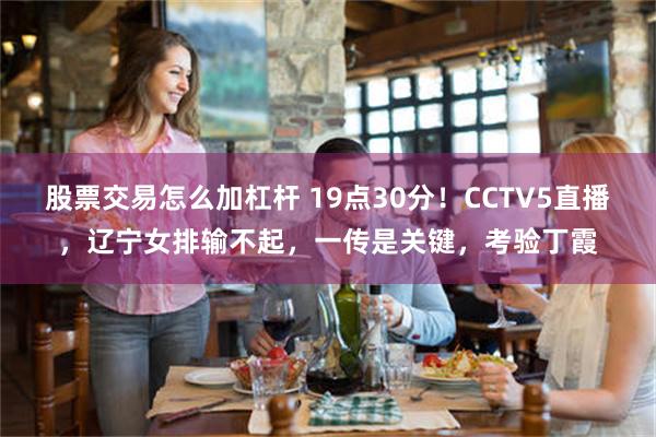 股票交易怎么加杠杆 19点30分！CCTV5直播，辽宁女排输