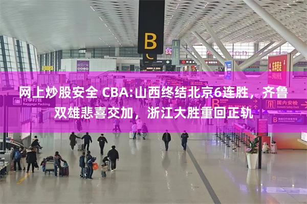 网上炒股安全 CBA:山西终结北京6连胜，齐鲁双雄悲喜交加，