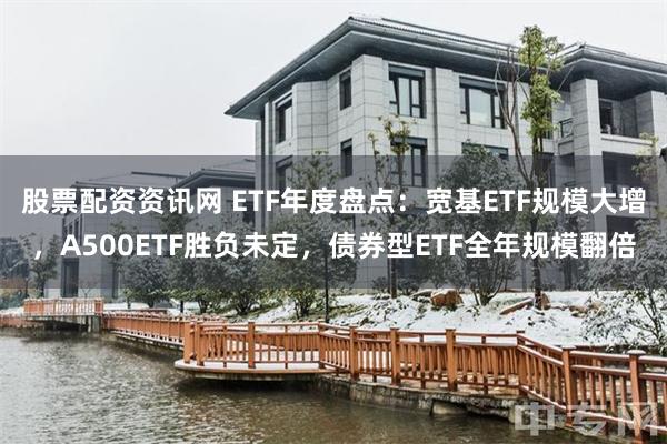 股票配资资讯网 ETF年度盘点：宽基ETF规模大增，A500