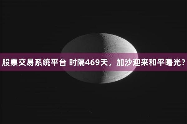 股票交易系统平台 时隔469天，加沙迎来和平曙光？