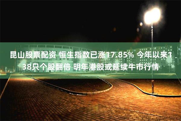 昆山股票配资 恒生指数已涨17.85% 今年以来138只个股