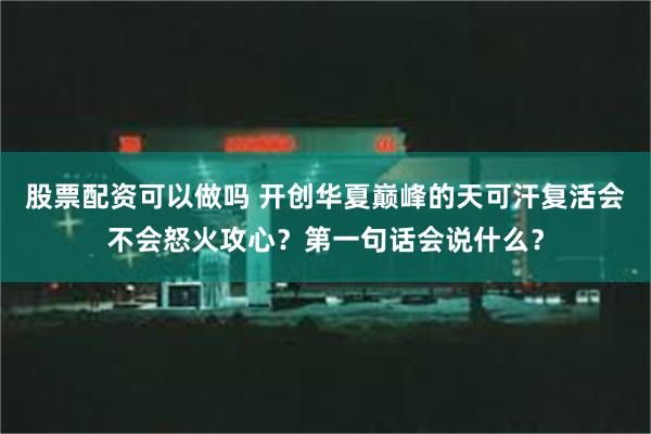 股票配资可以做吗 开创华夏巅峰的天可汗复活会不会怒火攻心？第