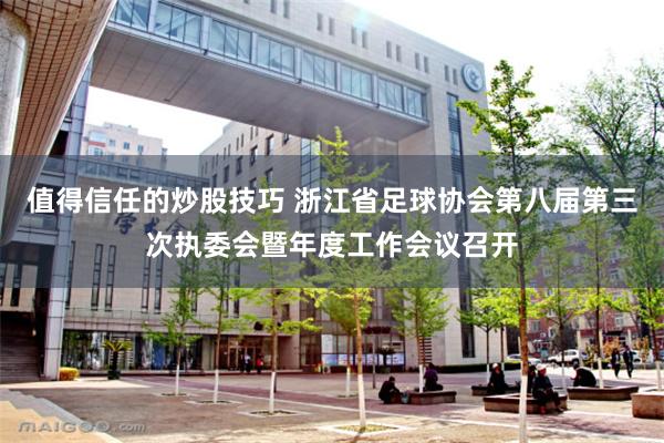 值得信任的炒股技巧 浙江省足球协会第八届第三次执委会暨年度工