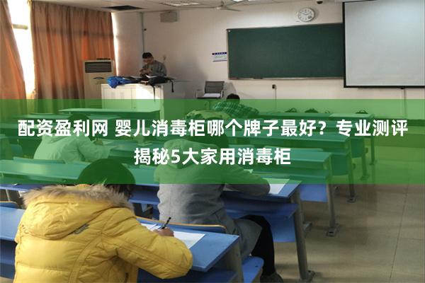 配资盈利网 婴儿消毒柜哪个牌子最好？专业测评揭秘5大家用消毒