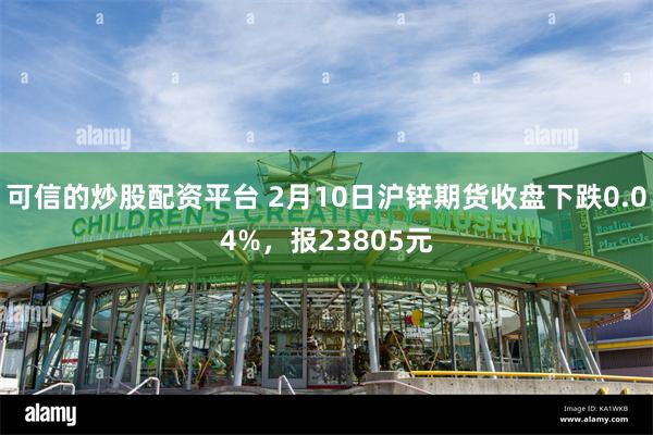 可信的炒股配资平台 2月10日沪锌期货收盘下跌0.04%，报