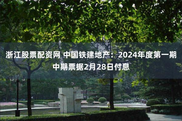 浙江股票配资网 中国铁建地产：2024年度第一期中期票据2月