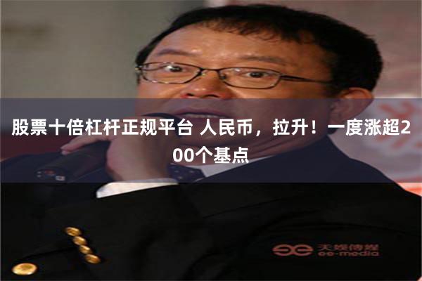 股票十倍杠杆正规平台 人民币，拉升！一度涨超200个基点