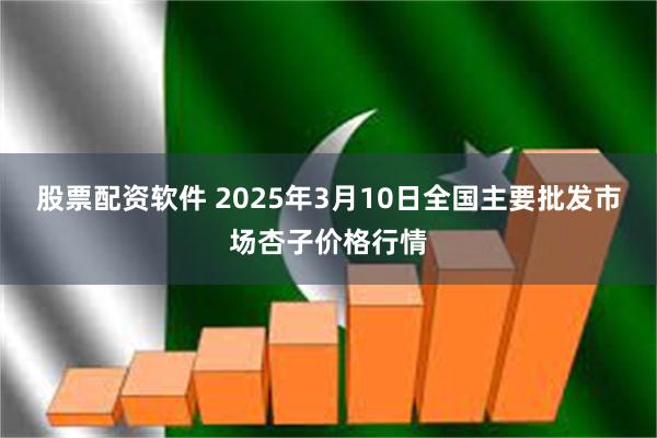 股票配资软件 2025年3月10日全国主要批发市场杏子价格行