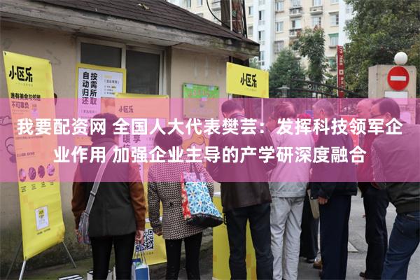 我要配资网 全国人大代表樊芸：发挥科技领军企业作用 加强企业