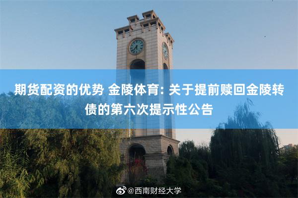 期货配资的优势 金陵体育: 关于提前赎回金陵转债的第六次提示