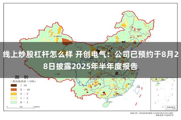 线上炒股杠杆怎么样 开创电气：公司已预约于8月28日披露20
