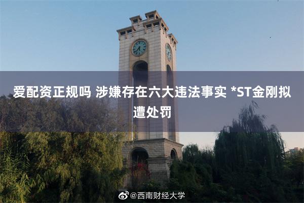 爱配资正规吗 涉嫌存在六大违法事实 *ST金刚拟遭处罚